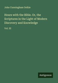 Produktbild: Hours with the Bible. Or, the Scriptures in the Light of Modern Discovery and Knowledge