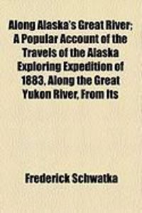 Produktbild: Along Alaska's Great River; A Popular Account of the Travels of the Alaska Exploring Expedition of 1883, Along the Great Yukon River, from Its