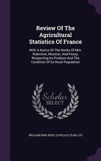 Produktbild: Review Of The Agricultural Statistics Of France: With A Notice Of The Works Of Mm. Rubichon, Mounier, And Passy, Respecting Its Produce And The Condit