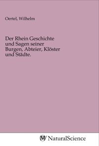 Produktbild: Der Rhein Geschichte und Sagen seiner Burgen, Abteier, Kl&ouml;ster und St&auml;dte.