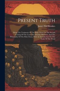 Produktbild: Present Truth: Being The Testimony Of The Holy Ghost On The Second Coming Of The Lord: The Divinity Of Christ, And The Personality Of