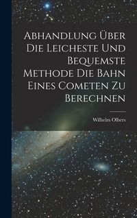 Produktbild: Abhandlung &uuml;ber die Leicheste und Bequemste Methode die Bahn Eines Cometen zu Berechnen