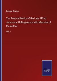 Produktbild: The Poetical Works of the Late Alfred Johnstone Hollingsworth with Memoirs of the Author