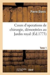Produktbild: Cours d'Operations de Chirurgie, D&eacute;montr&eacute;es Au Jardin Royal. Tome 1