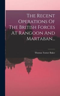 Produktbild: The Recent Operations Of The British Forces At Rangoon And Martaban...