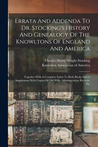 Produktbild: Errata And Addenda To Dr. Stocking's History And Genealogy Of The Knowltons Of England And America: Together With A Complete Index To Both Books And A