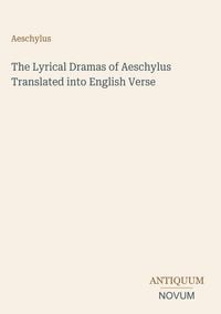 Produktbild: The Lyrical Dramas of Aeschylus Translated into English Verse