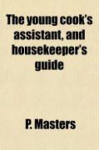 Produktbild: The Young Cook's Assistant, and Housekeeper's Guide; In the Various Branches of Modern Domestic Cookery, and in Every Variety of Confectionary