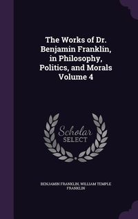 Produktbild: The Works of Dr. Benjamin Franklin, in Philosophy, Politics, and Morals Volume 4