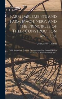 Produktbild: Farm Implements and Farm Machinery, and the Principles of Their Construction and Use: With Simple and Practical Explanations of the Laws of Motion and