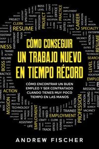 Produktbild: C&oacute;mo Conseguir un Trabajo Nuevo en Tiempo R&eacute;cord: C&oacute;mo Encontrar un Buen Empleo y ser Contratado Cuando Tienes muy Poco Tiempo en las Manos