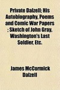 Produktbild: Private Dalzell; His Autobiography, Poems and Comic War Papers; Sketch of John Gray, Washington's Last Soldier, Etc.