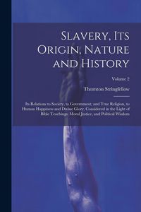 Produktbild: Slavery, Its Origin, Nature and History: Its Relations to Society, to Government, and True Religion, to Human Happiness and Divine Glory, Considered i