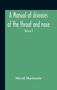 Produktbild: A Manual Of Diseases Of The Throat And Nose, Including The Pharynx, Larynx, Trachea, Oesophagus, Nose, And Naso-Pharynx (Volume Ii) Diseases Of The Es
