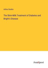Produktbild: The Skim-Milk Treatment of Diabetes and Bright's Disease