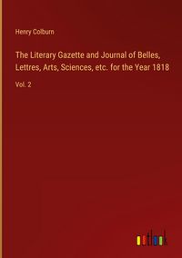 Produktbild: The Literary Gazette and Journal of Belles, Lettres, Arts, Sciences, etc. for the Year 1818