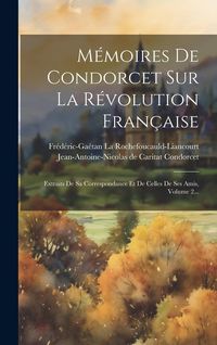 Produktbild: M&eacute;moires De Condorcet Sur La R&eacute;volution Fran&ccedil;aise: Extraits De Sa Correspondance Et De Celles De Ses Amis, Volume 2...