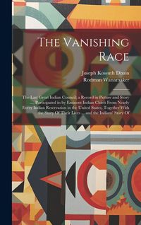 Produktbild: The Vanishing Race: The Last Great Indian Council; a Record in Picture and Story ..., Participated in by Eminent Indian Chiefs From Nearly