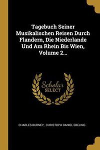Produktbild: Tagebuch Seiner Musikalischen Reisen Durch Flandern, Die Niederlande Und Am Rhein Bis Wien, Volume 2...