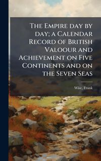 Produktbild: The Empire day by day; a Calendar Record of British Valoour and Achievement on Five Continents and on the Seven Seas