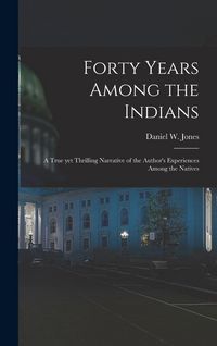 Produktbild: Forty Years Among the Indians: a True yet Thrilling Narrative of the Author's Experiences Among the Natives