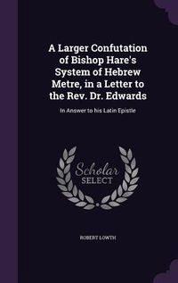 Produktbild: A Larger Confutation of Bishop Hare's System of Hebrew Metre, in a Letter to the Rev. Dr. Edwards