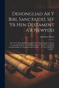 Produktbild: Dehongliad Ar Y Bibl Sanctaidd, Sef Yr Hen Destament A'r Newydd: Lle Y Ceir Sylwedd Pob Pennod Yn Ei Chynnwysiad, Y Testyn Cysegredig Wedi Ei Argraffu