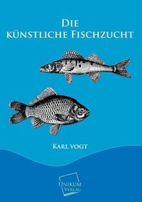 Produktbild: Vogt, K: Die k&uuml;nstliche Fischzucht