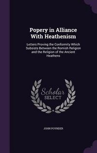 Produktbild: Popery in Alliance With Heathenism: Letters Proving the Conformity Which Subsists Between the Romish Religion and the Religion of the Ancient Heathens