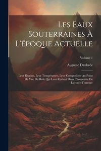 Produktbild: Les Eaux Souterraines &Agrave; L'&eacute;poque Actuelle: Leur R&eacute;gime, Leur Temp&eacute;rature, Leur Composition Au Point De Vue Du R&ocirc;le Qui Leur Revient Dans L'&eacute;conomie De