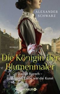 Produktbild: Die K&ouml;nigin der Blumenmaler. Rachel Ruysch &ndash; Ihre gr&ouml;&szlig;te Liebe war die Kunst