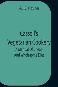 Produktbild: Cassell'S Vegetarian Cookery; A Manual Of Cheap And Wholesome Diet