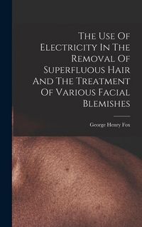 Produktbild: The Use Of Electricity In The Removal Of Superfluous Hair And The Treatment Of Various Facial Blemishes