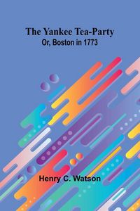 Produktbild: The Yankee Tea-party; Or, Boston in 1773