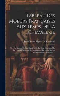 Produktbild: Tableau Des Moeurs Fran&ccedil;aises Aux Temps De La Chevalerie: Tir&eacute; Du Roman De Sire Raoul Et De La Belle Ermeline, Mis En Fran&ccedil;ais Moderne, Et Accompagn&eacute;