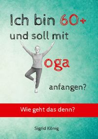 Produktbild: Ich bin 60+ und soll mit Yoga anfangen? Wie geht das denn?