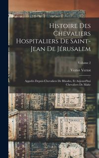 Produktbild: Histoire Des Chevaliers Hospitaliers De Saint-Jean De J&eacute;rusalem: Appel&eacute;s Depuis Chevaliers De Rhodes, Et Aujourd'hui Chevaliers De Malte; Volume 2