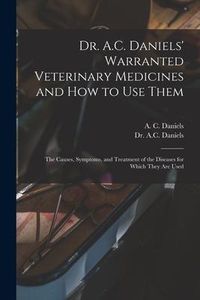 Produktbild: Dr. A.C. Daniels' Warranted Veterinary Medicines and How to Use Them: the Causes, Symptoms, and Treatment of the Diseases for Which They Are Used