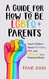 Produktbild: A Guide for How to Be LGBTQ+ Parents: Teach Children About Tolerance, Love, and Acceptance in a Polarized World (The Master Parenting Series, #19)