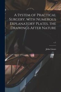 Produktbild: A System of Practical Surgery, With Numerous Explanatory Plates, the Drawings After Nature; v.1