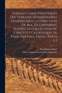 Produktbild: Fossiles Caract&eacute;ristiques Des Terrains S&eacute;dimentaires Dessin&eacute;s Sous La Direction De M.a. De Lapparent D'apr&egrave;s La Collection De L'institut Catholique De