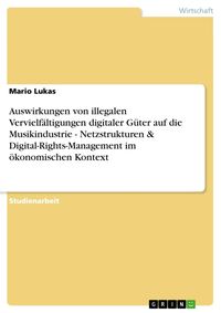 Produktbild: Auswirkungen von illegalen Vervielf&auml;ltigungen digitaler G&uuml;ter auf die Musikindustrie - Netzstrukturen & Digital-Rights-Management im &ouml;konomischen Kont
