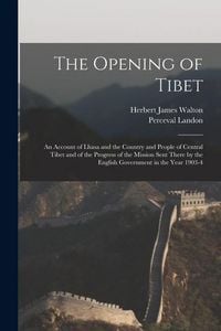 Produktbild: The Opening of Tibet: An Account of Lhasa and the Country and People of Central Tibet and of the Progress of the Mission Sent There by the E