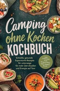 Produktbild: Camping ohne Kochen Kochbuch: Schnelle, gesunde Supermarkt-Rezepte f&uuml;r unterwegs - f&uuml;r mehr Zeit drau&szlig;en und Energie auf Tour - inkl. Fr&uuml;hst&uuml;ck to go,