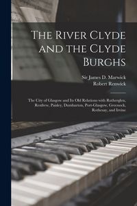 Produktbild: The River Clyde and the Clyde Burghs: the City of Glasgow and Its Old Relations With Rutherglen, Renfrew, Paisley, Dumbarton, Port-Glasgow, Greenock,