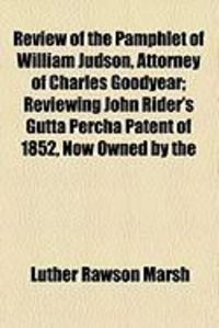 Produktbild: Review of the Pamphlet of William Judson, Attorney of Charles Goodyear; Reviewing John Rider's Gutta Percha Patent of 1852, Now Owned by the