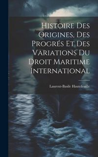 Produktbild: Histoire Des Origines, Des Progr&eacute;s Et Des Variations Du Droit Maritime International