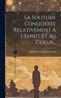 Produktbild: La Solitude Consid&eacute;r&eacute;e Relativement &Agrave; L'esprit Et Au Coeur...