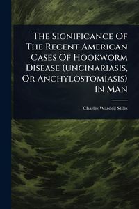 Produktbild: The Significance Of The Recent American Cases Of Hookworm Disease (uncinariasis, Or Anchylostomiasis) In Man