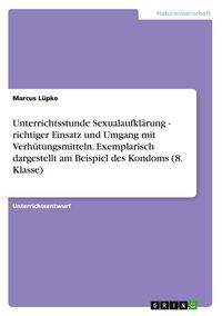 Produktbild: Unterrichtsstunde Sexualaufkl&auml;rung - richtiger Einsatz und Umgang mit Verh&uuml;tungsmitteln. Exemplarisch dargestellt am Beispiel des Kondoms (8. Klasse)